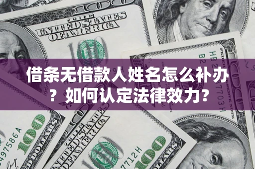 武汉借条无借款人姓名怎么补办？如何认定法律效力？