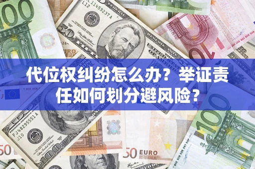 武汉代位权纠纷怎么办？举证责任如何划分避风险？