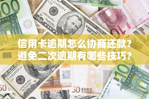 武汉信用卡逾期怎么协商还款？避免二次逾期有哪些技巧？