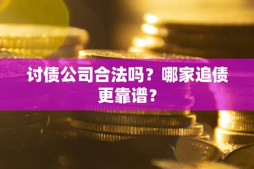 武汉讨债公司合法吗？哪家追债更靠谱？