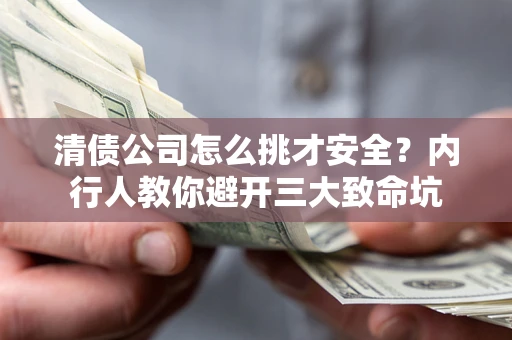 武汉清债公司怎么挑才安全?内行人教你避开三大致命坑 武汉清债公司怎么挑才安全?内行人教你避开三大致命坑