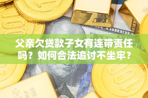 武汉父亲欠贷款子女有连带责任吗？如何合法追讨不坐牢？