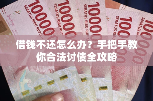 武汉借钱不还怎么办？手把手教你合法讨债全攻略