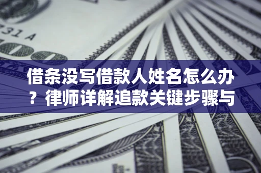武汉借条没写借款人姓名怎么办？律师详解追款关键步骤与证据链构建