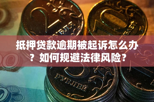 武汉抵押贷款逾期被起诉怎么办？如何规避法律风险？