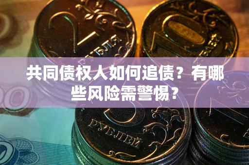 武汉共同债权人如何追债？有哪些风险需警惕？