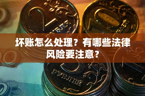 武汉坏账怎么处理？有哪些法律风险要注意？