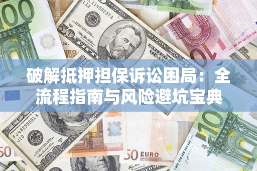 武汉破解抵押担保诉讼困局:全流程指南与风险避坑宝典 武汉破解抵押担保诉讼困局:全流程指南与风险避坑宝典