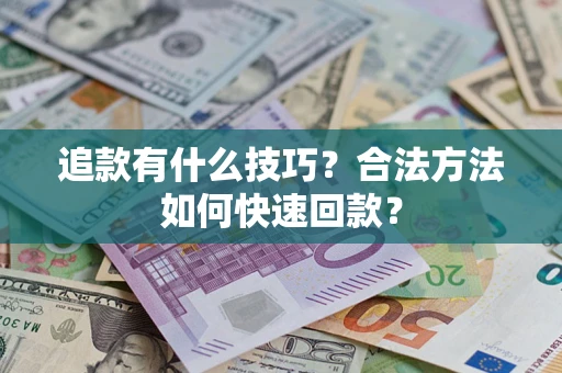 武汉追款有什么技巧？合法方法如何快速回款？