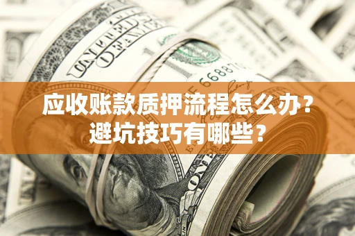武汉应收账款质押流程怎么办？避坑技巧有哪些？