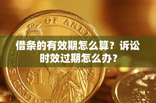 武汉借条的有效期怎么算？诉讼时效过期怎么办？