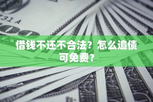 武汉借钱不还不合法？怎么追债可免费？