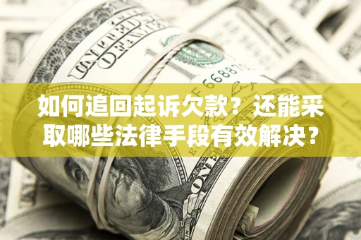 武汉如何追回起诉欠款？还能采取哪些法律手段有效解决？