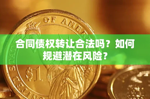 武汉合同债权转让合法吗？如何规避潜在风险？