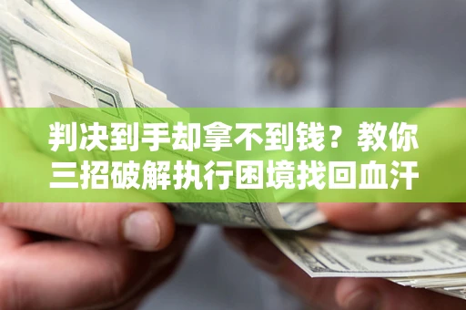 武汉判决到手却拿不到钱？教你三招破解执行困境找回血汗钱