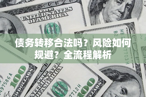 武汉债务转移合法吗？风险如何规避？全流程解析