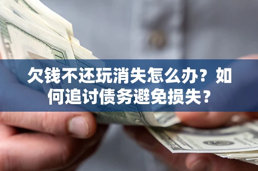武汉欠钱不还玩消失怎么办？如何追讨债务避免损失？