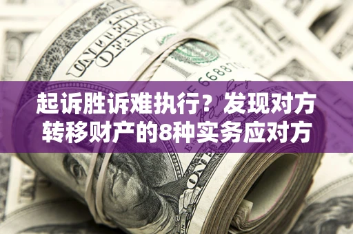 武汉起诉胜诉难执行？发现对方转移财产的8种实务应对方案