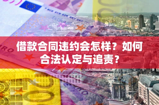 武汉借款合同违约会怎样？如何合法认定与追责？