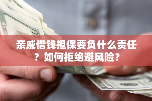 武汉亲戚借钱担保要负什么责任？如何拒绝避风险？