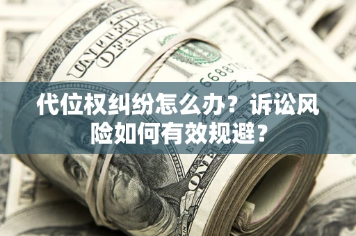 武汉代位权纠纷怎么办？诉讼风险如何有效规避？