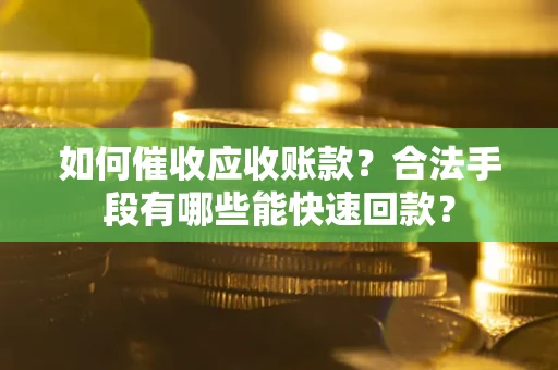 武汉如何催收应收账款？合法手段有哪些能快速回款？