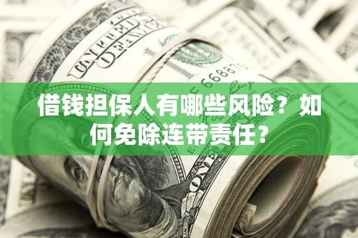 武汉借钱担保人有哪些风险？如何免除连带责任？