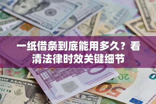 武汉一纸借条到底能用多久？看清法律时效关键细节