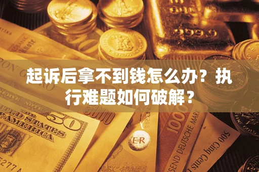 武汉起诉后拿不到钱怎么办？执行难题如何破解？