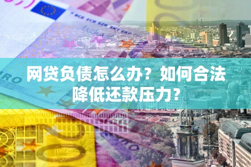 武汉网贷负债怎么办？如何合法降低还款压力？