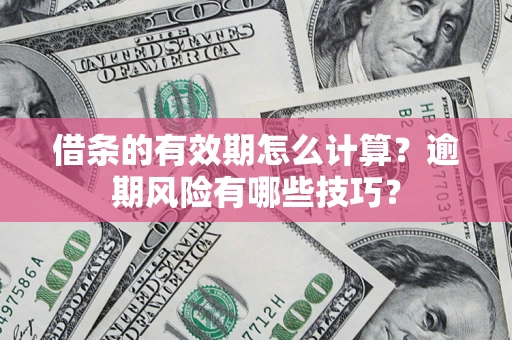武汉借条的有效期怎么计算？逾期风险有哪些技巧？