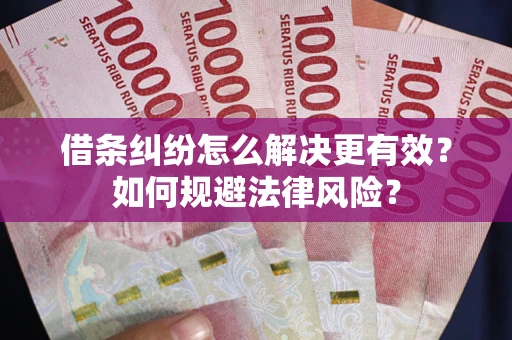 武汉借条纠纷怎么解决更有效？如何规避法律风险？