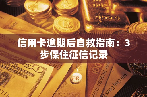 武汉信用卡逾期后自救指南：3步保住征信记录