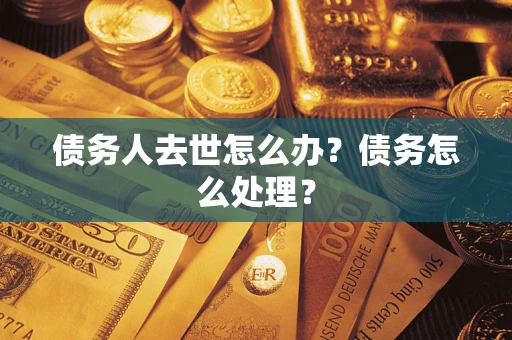 武汉债务人去世怎么办？债务怎么处理？