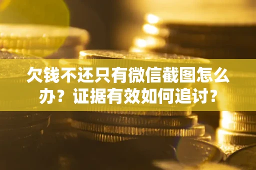 武汉欠钱不还只有微信截图怎么办？证据有效如何追讨？