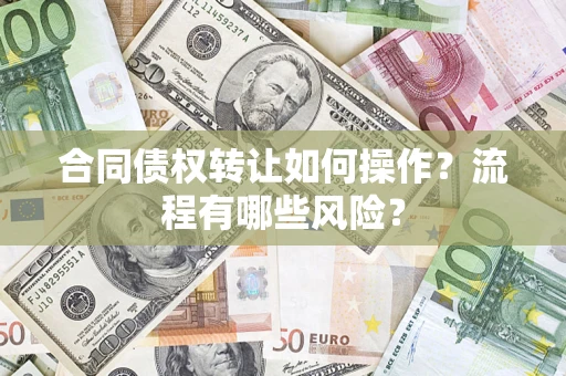武汉合同债权转让如何操作？流程有哪些风险？