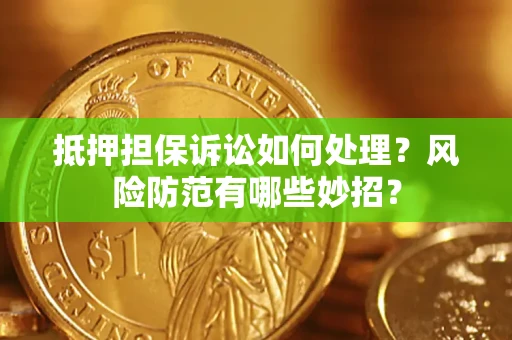 武汉抵押担保诉讼如何处理？风险防范有哪些妙招？