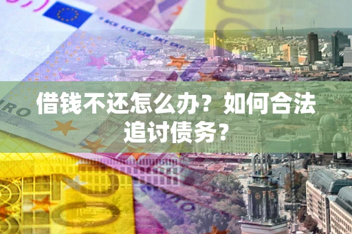 武汉借钱不还怎么办？如何合法追讨债务？