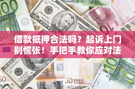 武汉借款抵押合法吗？起诉上门别慌张！手把手教你应对法律程序