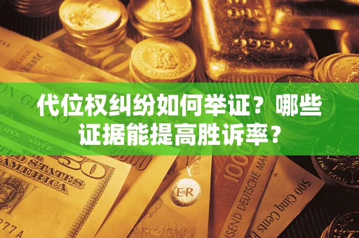 武汉代位权纠纷如何举证？哪些证据能提高胜诉率？
