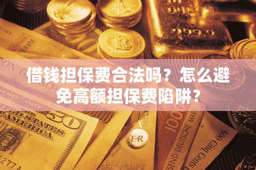 武汉借钱担保费合法吗？怎么避免高额担保费陷阱？