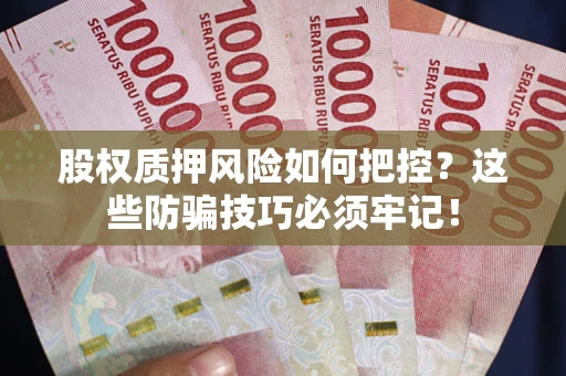 武汉股权质押风险如何把控？这些防骗技巧必须牢记！