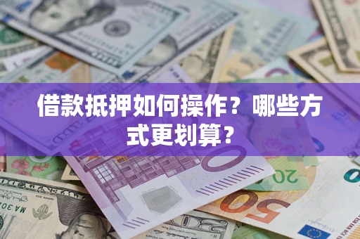 武汉借款抵押如何操作？哪些方式更划算？