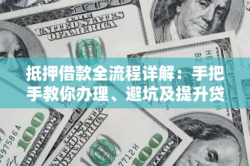 武汉抵押借款全流程详解：手把手教你办理、避坑及提升贷款额度