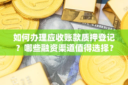武汉如何办理应收账款质押登记？哪些融资渠道值得选择？