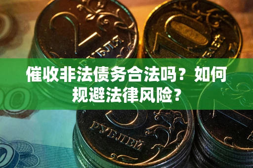 武汉催收非法债务合法吗？如何规避法律风险？