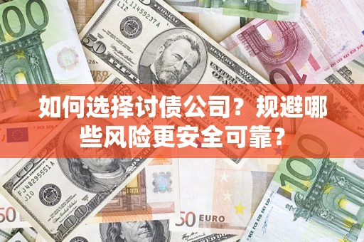 武汉如何选择讨债公司？规避哪些风险更安全可靠？