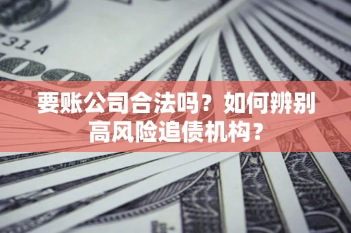 武汉要账公司合法吗？如何辨别高风险追债机构？