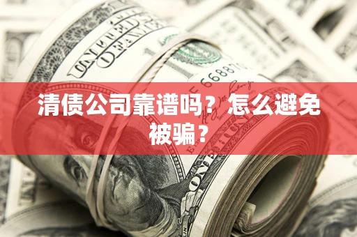 武汉清债公司靠谱吗？怎么避免被骗？