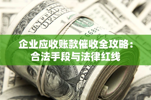 武汉企业应收账款催收全攻略：合法手段与法律红线